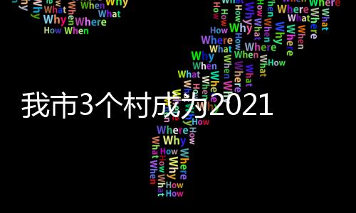 我市3个村成为2021四川名村