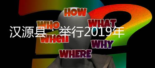 汉源县	
：举行2019年新时代好少年发布仪式