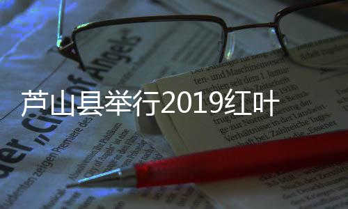 芦山县举行2019红叶主题活动
